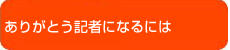 ありがとう記者になるには