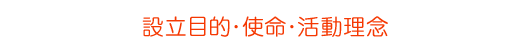 設立目的・使命・活動理念